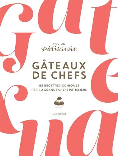 Fou de pâtisserie : gâteaux de chefs : 85 recettes iconiques par 40 grands chefs pâtissiers