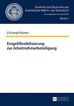 Entgeltflexibilisierung zur Arbeitnehmerbeteiligung (Schriften zum Deutschen und Europäischen Arbeits- und Sozialrecht)