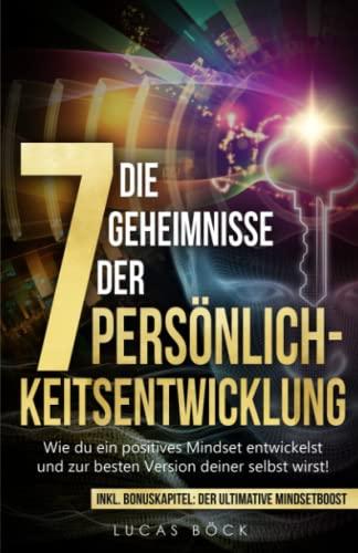 Die 7 Geheimnisse der Persönlichkeitsentwicklung: Wie du ein positives Mindset entwickelst und zur besten Version deiner selbst wirst! (Persönlichkeitsentwicklung erfolgreich beginnen, Band 1)