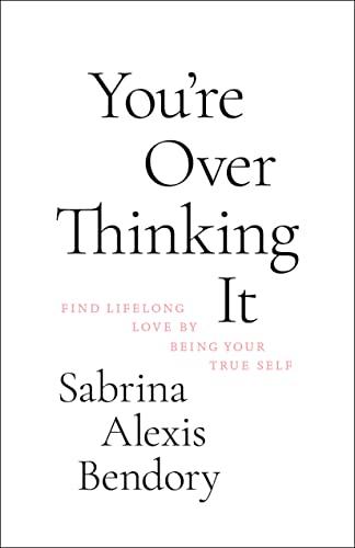 You're Overthinking It: Find Lifelong Love by Being Your True Self