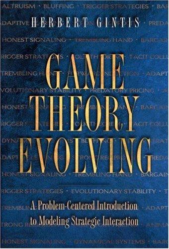 Game Theory Evolving: A Problem-Centered Introduction to Mod: A Problem-centered Introduction to Modeling Strategic Behaviour