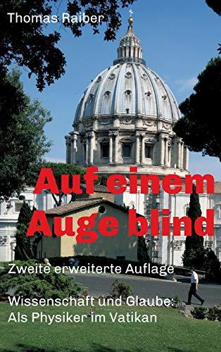 Auf einem Auge blind: Wissenschaft und Glaube: Als Physiker im Vatikan. Zweite erweiterte Auflage