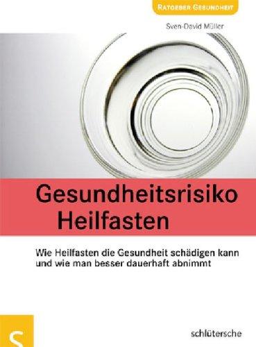 Gesundheitsrisiko Heilfasten. Wie Heilfasten die Gesundheit schädigen kann und wie man besser dauerhaft abnimmt