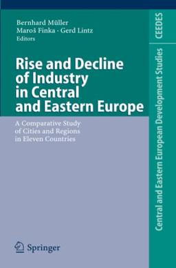 Rise and Decline of Industry in Central and Eastern Europe: A Comparative Study of Cities and Regions in Eleven Countries (Central and Eastern European Development Studies (CEEDES))