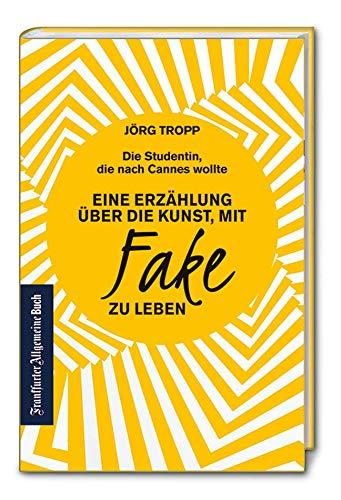 Die Studentin, die nach Cannes wollte: Eine Erzählung über die Kunst, mit Fake zu leben: Wie gelingt glaubwürdige Kommunikation? Sich selbst finden und authentisch sein im digitalen Zeitalter