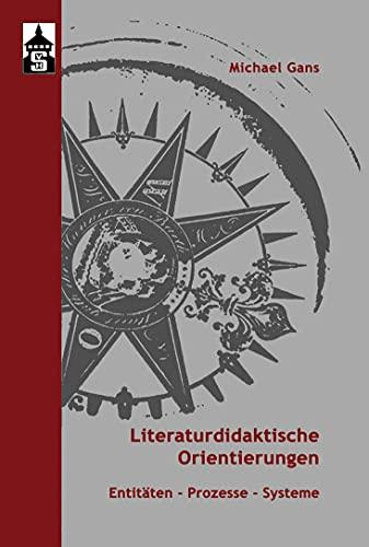 Literaturdidaktische Orientierungen: Entitäten - Prozesse - Systeme