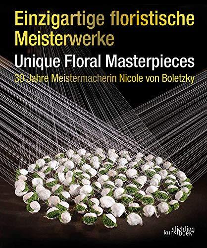 Boletzky, N: Einzigartige Floristische Meisterwerke Unique F: 30 Jahre Meistermacherin Nicole Von Boletzky