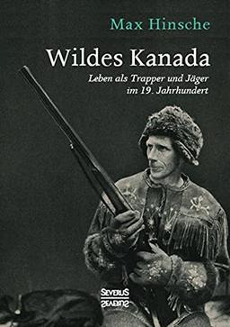 Wildes Kanada: Leben als Trapper und Jäger im 20. Jahrhundert