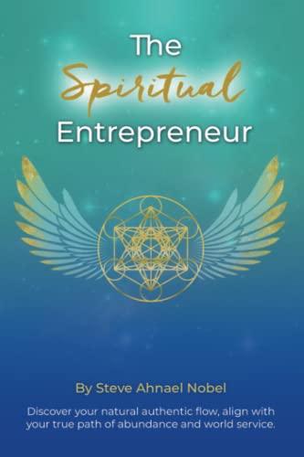 The Spiritual Entrepreneur: Discover Your Natural Authentic Flow, Align with Your True Path of Abundance and Service.