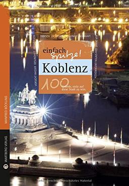 Koblenz - einfach Spitze! 100 Gründe, stolz auf diese Stadt zu sein (Unsere Stadt - einfach spitze!)