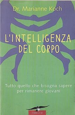 L'intelligenza del corpo. Tutto quello che bisogna sapere per rimanere giovani (Varia)