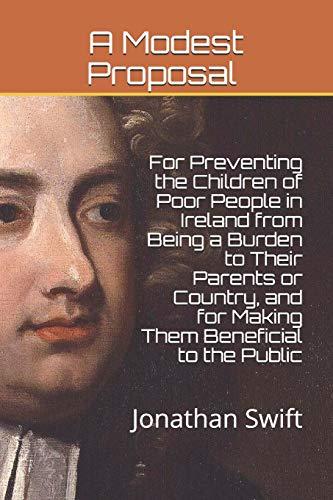 A Modest Proposal: For Preventing the Children of Poor People in Ireland from Being a Burden to Their Parents or Country, and for Making Them Beneficial to the Public