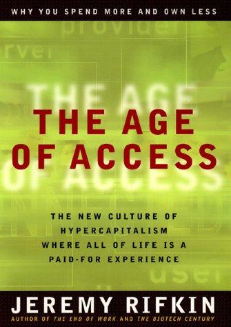 The Age of Access: How the Shift from Ownership to Access Is Transforming Capitalism: The New Culture of Hypercapitalism, Where All of Life Is a Paid-for Experience