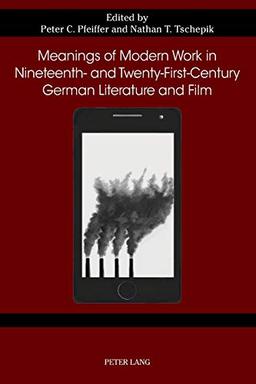 Meanings of Modern Work in Nineteenth- and Twenty-First-Century German Literature and Film (German Studies in America, Band 76)