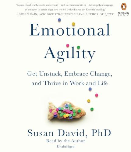 Emotional Agility: Get Unstuck, Embrace Change, and Thrive in Work and Life