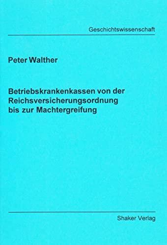 Betriebskrankenkassen von der Reichsversicherungsordnung bis zur Machtergreifung (Berichte aus der Geschichtswissenschaft)