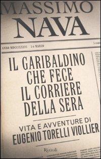 Il garibaldino che fece il Corriere della Sera. Vita e avventure di Eugenio Torelli Viollier