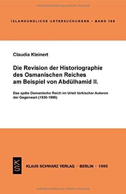 Die Revision der Historiographie des Osmanischen Reiches am Beispiel von Abdülhamid II: Das späte Osmanische Reich im Urteil türkischer Autoren der ... (1930-1990) (Islamkundliche Untersuchungen)