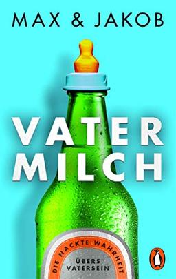 Vatermilch: Die nackte Wahrheit übers Vatersein