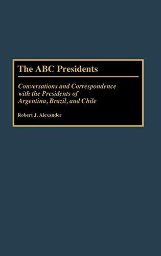 The ABC Presidents: Conversations and Correspondence with the Presidents of Argentina, Brazil, and Chile