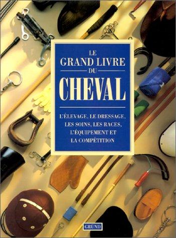 Le Grand livre du cheval : l'élevage, le dressage, les soins, les races, l'équipement et la compétition