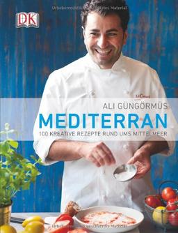 Mediterran: 100 kreative Rezepte rund ums Mittelmeer