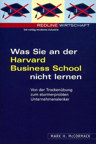 Was Sie an der Harvard Business School nicht lernen. Von der Trockenübung zum sturmerprobten Unternehmenslenker