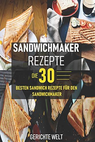 Sandwichmaker Rezepte: Die 30 besten Sandwich Rezepte für den Sandwichmaker