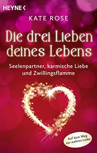 Die drei Lieben deines Lebens: Seelenpartner, karmische Liebe und Zwillingsflamme. Auf dem Weg zur wahren Liebe