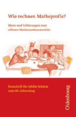 Wie rechnen Matheprofis? Ideen und Erfahrungen zum offenen Mathematikunterricht. Festschrift für Sybille Schütte zum 60. Geburtstag