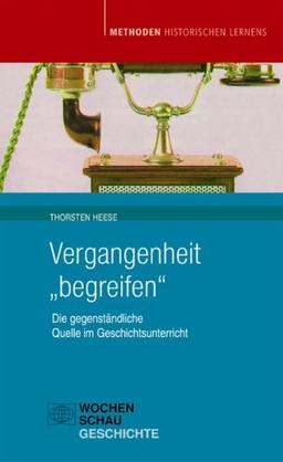 Vergangenheit "begreifen": Die gegenständliche Quelle im Geschichtsunterricht