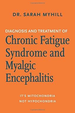 Diagnosis and Treatment of Chronic Fatigue Syndrome and Myalgic Encephalitis, 2nd Ed.: It's Mitochondria, Not Hypochondria