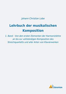 Lehrbuch der musikalischen Komposition: 1. Band - Von den ersten Elementen der Harmonielehre an bis zur vollständigen Kom­position des Streichquartetts und aller Arten von Klavierwerken