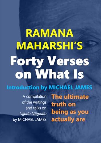 Ramana Maharshi's Forty Verses On What Is: The ultimate truth on being as you actually are | A compilation of the writings and talks on Uḷḷadu Nāṟpadu by MICHAEL JAMES