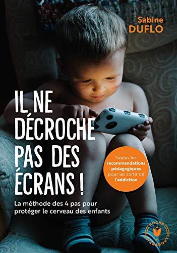 Il ne décroche pas des écrans ! : la méthode des 4 pas pour protéger le cerveau des enfants