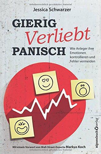 Gierig. Verliebt. Panisch.: Wie Anleger ihre Emotionen kontrollieren und Fehler vermeiden