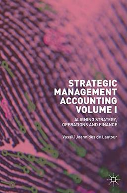 Strategic Management Accounting, Volume I: Aligning Strategy, Operations and Finance