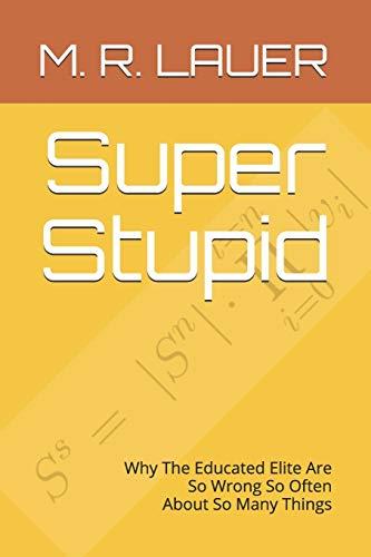 Super Stupid: Why The Educated Elite Are So Wrong So Often About So Many Things (Pinnacle Quest, Band 5)