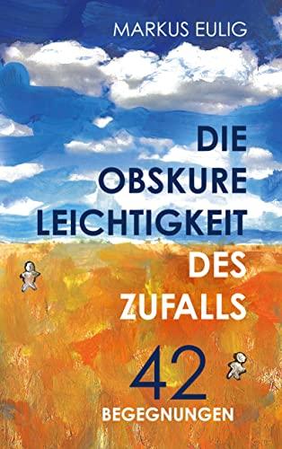 Die obskure Leichtigkeit des Zufalls: 42 Begegnungen