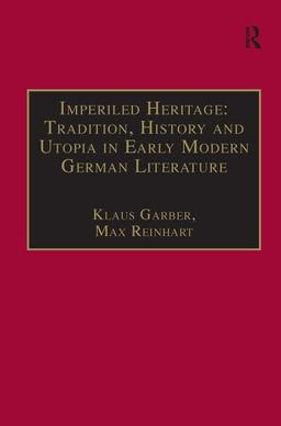 Imperiled Heritage: Tradition, History and Utopia in Early Modern German Literature: Selected Essays by Klaus Garber (Studies in European Cultural Transition, Vol 5)