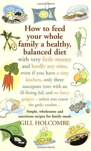 How to Feed Your Whole Family a Healthy, Balanced Diet with Very Little Money . . .: With Very Little Money and Hardly Any Time, Even If You Have a ... - Unless You Count the Garlic Crusher...