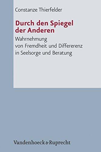 Durch den Spiegel der Anderen: Wahrnehmung von Fremdheit und Differenz in Seelsorge und Beratung (Arbeiten zur Pastoraltheologie, Liturgik und Hymnologie)