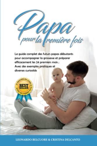 Papa pour la Première Fois: Le guide complet des futurs papas débutants pour accompagner la grossesse et préparer efficacement les 24 premiers mois ; Avec des exemples pratiques et diverses curiosités