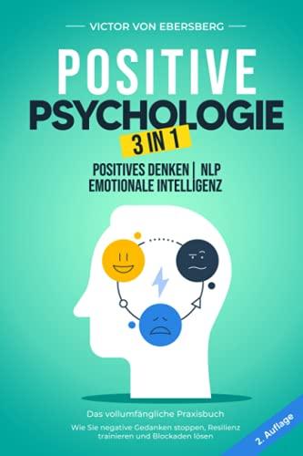 Positive Psychologie 3 in 1: Positives Denken | NLP | Emotionale Intelligenz: Das vollumfängliche Praxisbuch – Wie Sie negative Gedanken stoppen, Resilienz trainieren und Blockaden lösen