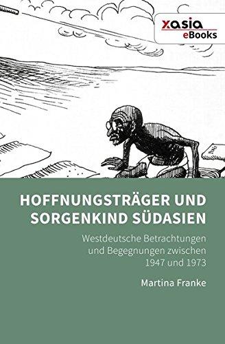 Hoffnungsträger und Sorgenkind Südasien: Westdeutsche Betrachtungen und Begegnungen zwischen 1947 und 1973