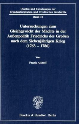 Untersuchungen zum Gleichgewicht der Mächte in der Außenpolitik Friedrichs des Großen nach dem Siebenjährigen Krieg (1763 - 1786).