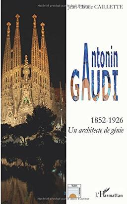 Antonin Gaudi (1852-1926) : un architecte de génie : biographie