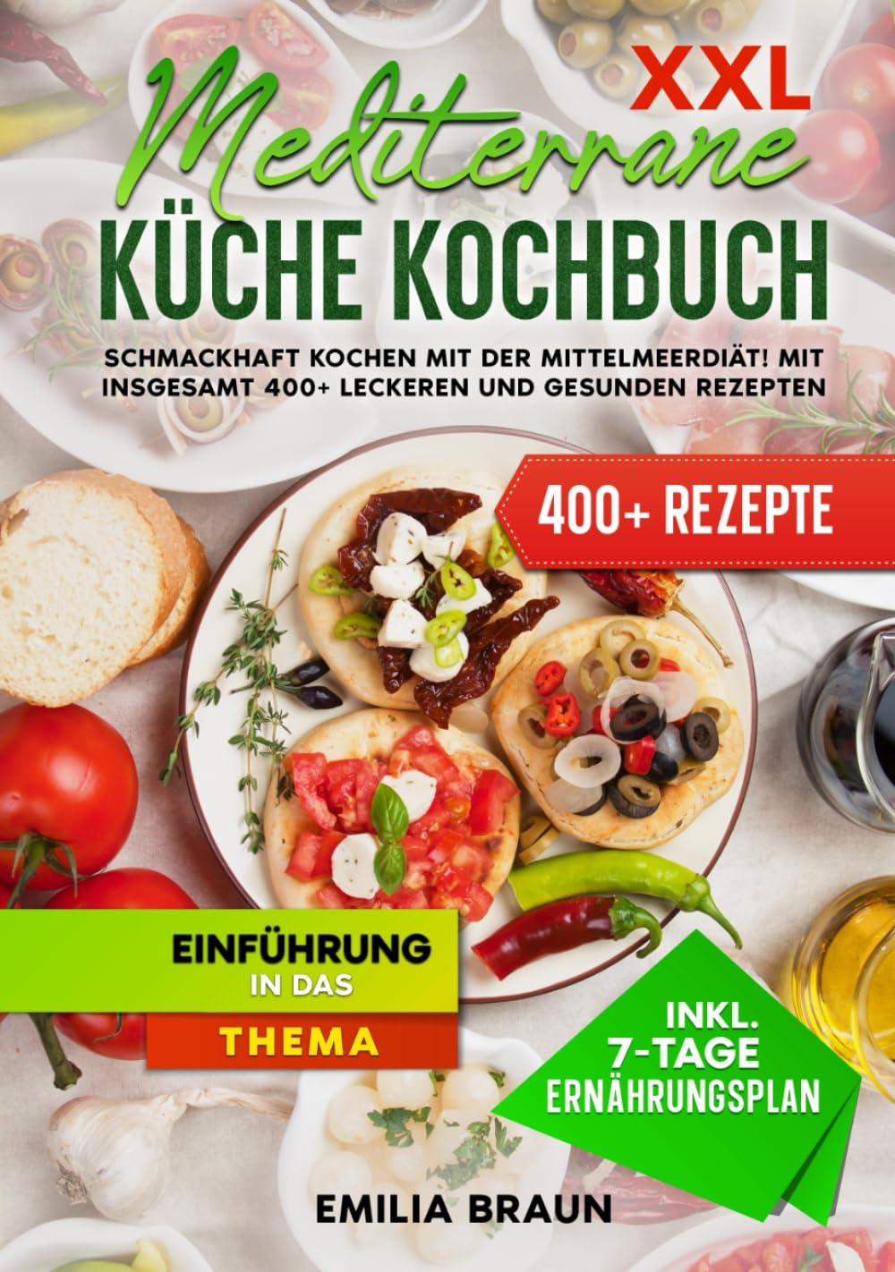 XXL Mediterrane Küche Kochbuch: Schmackhaft Kochen mit der Mittelmeerdiät! Mit insgesamt 400+ leckeren und gesunden Rezepten