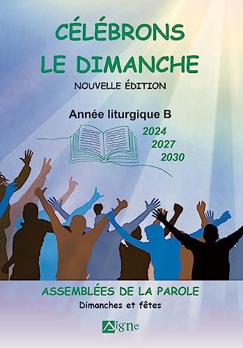 Célébrons le dimanche 2024, 2027, 2030 : assemblées de la Parole : dimanches et fêtes, année liturgique B