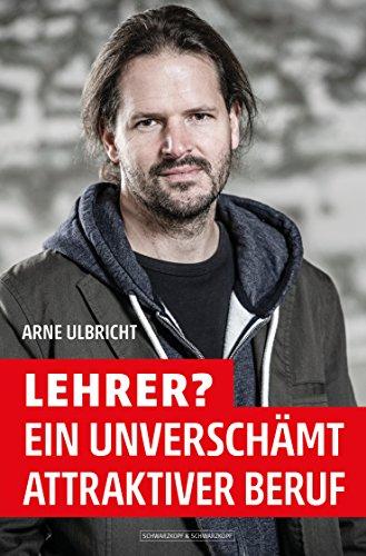 Lehrer? Ein unverschämt attraktiver Beruf! - Und andere Texte zum Thema Schule, Lehrer und Bildung